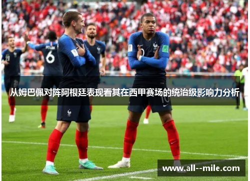 从姆巴佩对阵阿根廷表现看其在西甲赛场的统治级影响力分析