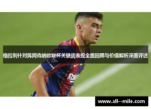 格拉利什对阵阿森纳欧联杯关键战表现全面回顾与价值解析深度评述