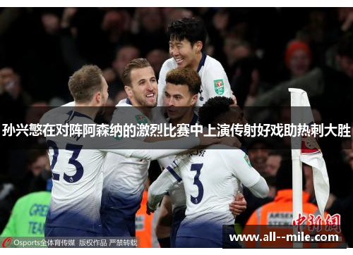 孙兴慜在对阵阿森纳的激烈比赛中上演传射好戏助热刺大胜