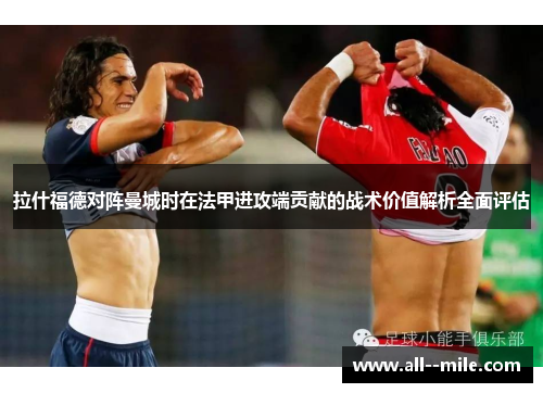 拉什福德对阵曼城时在法甲进攻端贡献的战术价值解析全面评估
