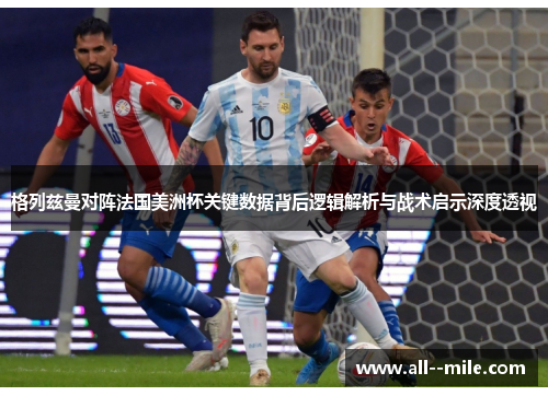 格列兹曼对阵法国美洲杯关键数据背后逻辑解析与战术启示深度透视 格列兹曼对阵法国美洲杯关键数据背后逻辑解析与战术启示深度透视