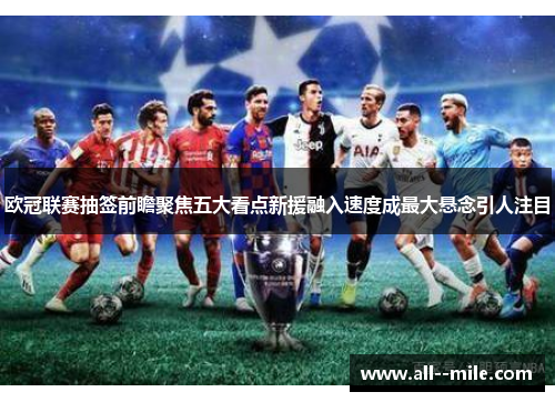 欧冠联赛抽签前瞻聚焦五大看点新援融入速度成最大悬念引人注目 欧冠联赛抽签前瞻聚焦五大看点新援融入速度成最大悬念引人注目