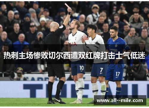 热刺主场惨败切尔西遭双红牌打击士气低迷