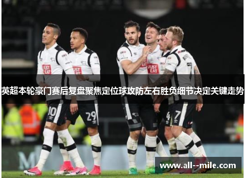 英超本轮豪门赛后复盘聚焦定位球攻防左右胜负细节决定关键走势