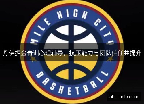 丹佛掘金青训心理辅导，抗压能力与团队信任共提升
